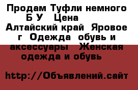 Продам Туфли немного Б/У › Цена ­ 400 - Алтайский край, Яровое г. Одежда, обувь и аксессуары » Женская одежда и обувь   